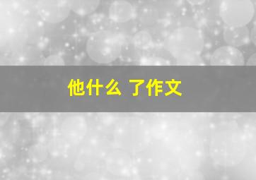 他什么 了作文